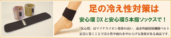 足の冷え性対策は安心環DXと安心環５本指ソックスにお任せください。安心環はマイナスイオン効果の高い、遠赤外線放射繊維ベルト。足首に巻くことで冷え性や疲れを和らげる効果がある商品です。